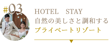 03 HOTEL　STAY 自然の美しさと調和するプライベートリゾート