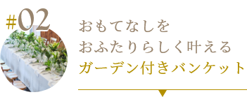 02 おもてなしをおふたりらしく叶えるガーデン付きバンケット